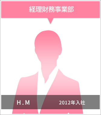 経理財務事業部 H.M 2012年入社